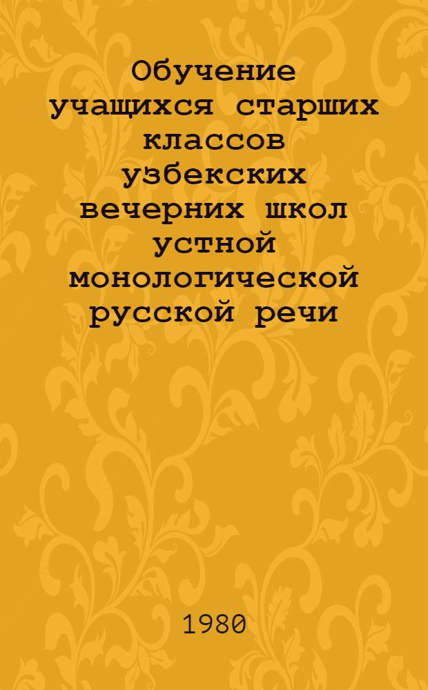 Обучение учащихся старших классов узбекских вечерних школ устной монологической русской речи : Автореф. дис. на соиск. учен. степ. канд. пед. наук : (13.00.02)