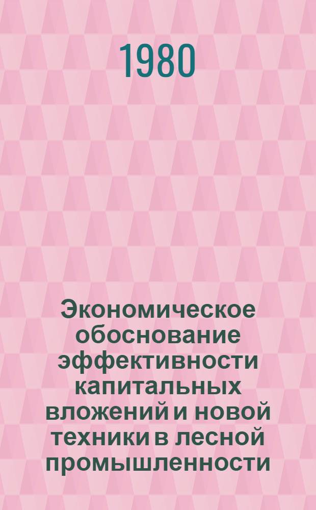 Экономическое обоснование эффективности капитальных вложений и новой техники в лесной промышленности : Учеб. пособие для вузов