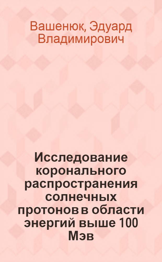 Исследование коронального распространения солнечных протонов в области энергий выше 100 Мэв : Автореф. дис. на соиск. учен. степ. канд. физ.-мат. наук : (01.04.08)