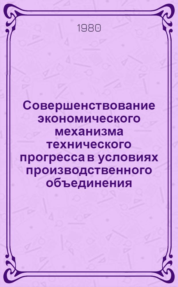Совершенствование экономического механизма технического прогресса в условиях производственного объединения : (На прим. приборостроит. пром-сти) : Автореф. дис. на соиск. учен. степ. канд. экон. наук : (08.00.05)