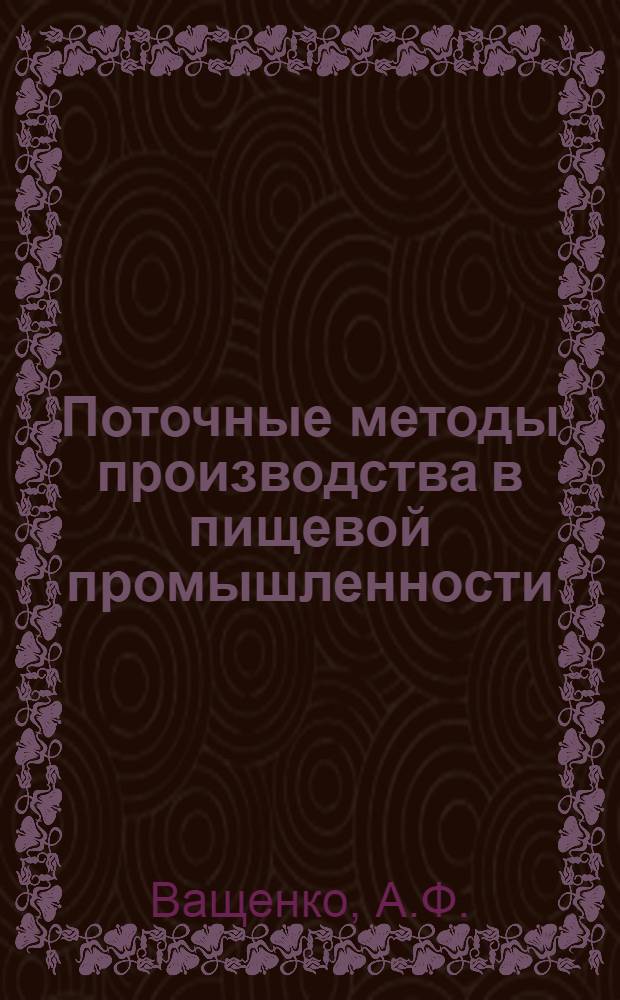 Поточные методы производства в пищевой промышленности : (Учеб. пособие для слушателей ин-тов и фак. повышения квалификации работников пищ. пром-сти)