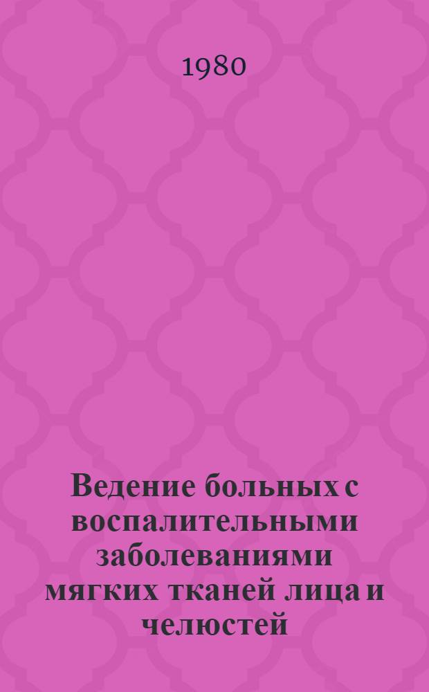 Ведение больных с воспалительными заболеваниями мягких тканей лица и челюстей : (Метод. рекомендации)