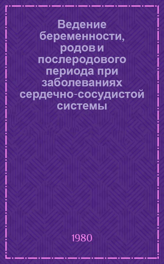 Ведение беременности, родов и послеродового периода при заболеваниях сердечно-сосудистой системы : (Метод. рекомендации)