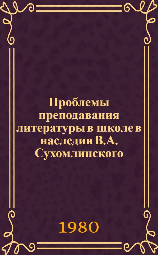 Проблемы преподавания литературы в школе в наследии В.А. Сухомлинского : Автореф. дис. на соиск. учен. степ. канд. пед. наук : (13.00.02)