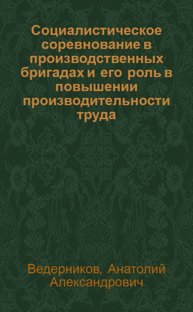 Социалистическое соревнование в производственных бригадах и его роль в повышении производительности труда : Автореф. дис. на соиск. учен. степ. канд. экон. наук : (08.00.01)