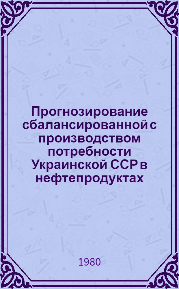 Прогнозирование сбалансированной с производством потребности Украинской ССР в нефтепродуктах : Автореф. дис. на соиск. учен. степ. канд. экон. наук : (08.00.05)
