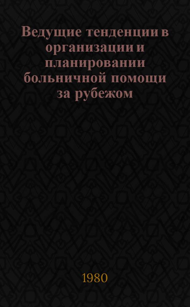 Ведущие тенденции в организации и планировании больничной помощи за рубежом : Науч. обзор