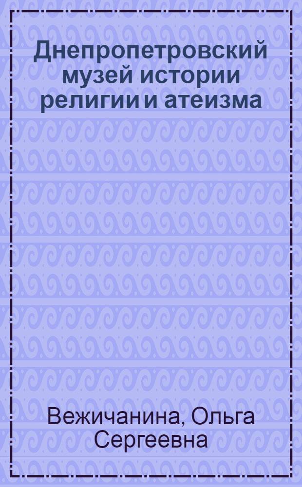 Днепропетровский музей истории религии и атеизма : Крат. путеводитель