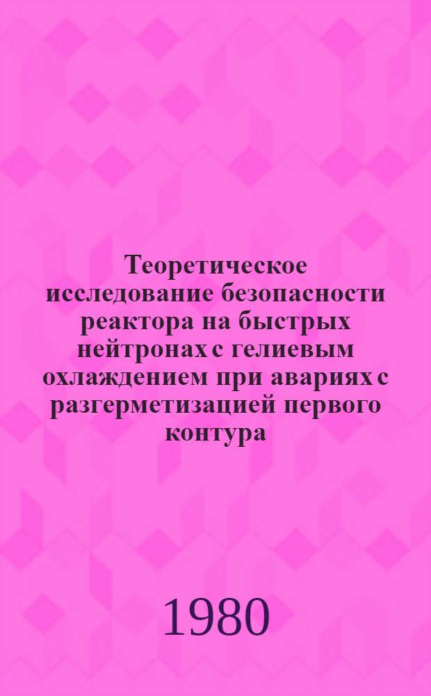 Теоретическое исследование безопасности реактора на быстрых нейтронах с гелиевым охлаждением при авариях с разгерметизацией первого контура : Автореф. дис. на соиск. учен. степ. к. т. н