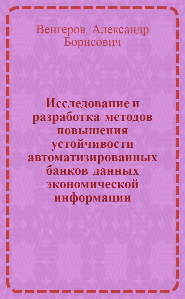Исследование и разработка методов повышения устойчивости автоматизированных банков данных экономической информации : Автореф. дис. на соиск. учен. степ. канд. экон. наук : (08.00.13)