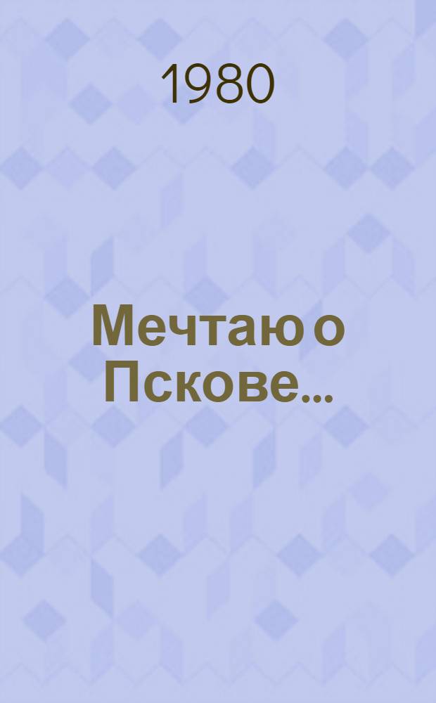 Мечтаю о Пскове ... : Повесть : О В.И. Ленине