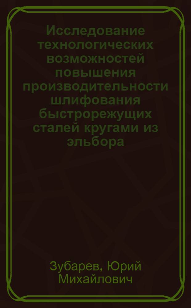 Исследование технологических возможностей повышения производительности шлифования быстрорежущих сталей кругами из эльбора : Автореф. дис. на соиск. учен. степ. канд. техн. наук : (05.02.08)