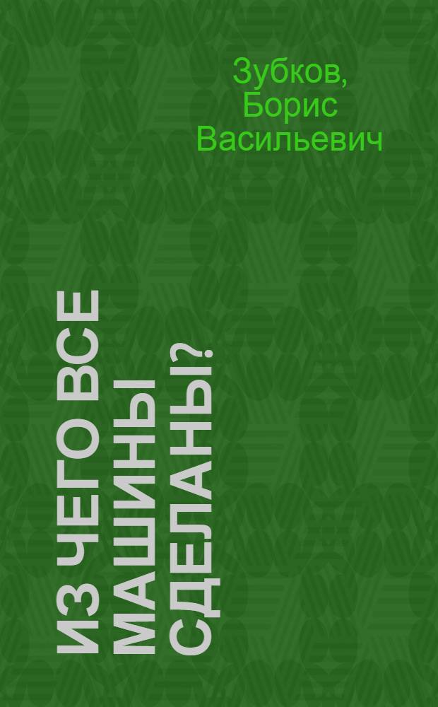 Из чего все машины сделаны? : Для ст. дошк. возраста