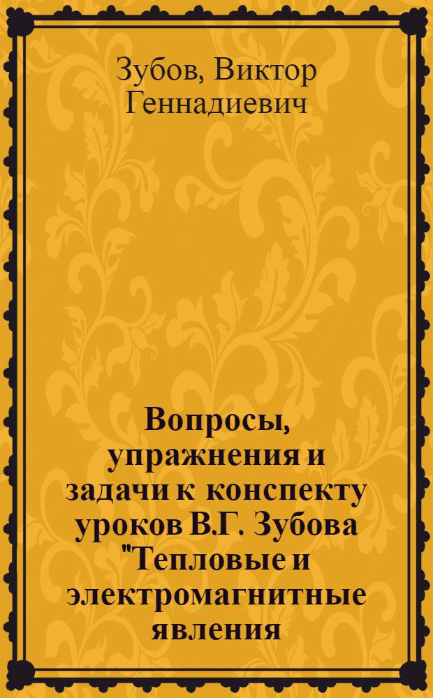Вопросы, упражнения и задачи к конспекту уроков В.Г. Зубова "Тепловые и электромагнитные явления. Тетрадь IV" : Учеб. задания для учащихся 9 кл