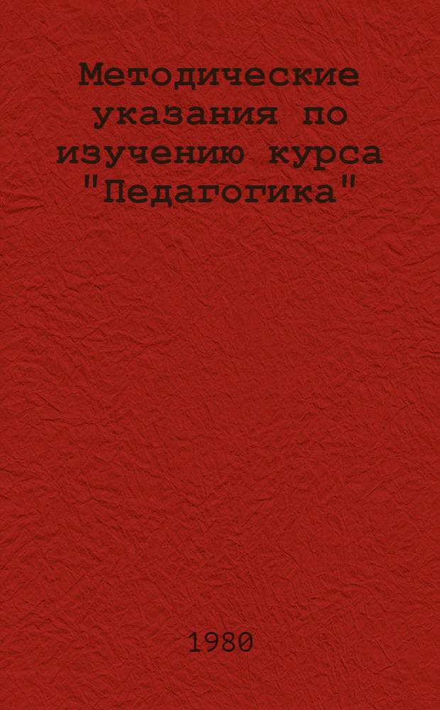 Методические указания по изучению курса "Педагогика" : Учеб.-метод. пособие для студентов-заочников I-IV курсов фак. подгот. учителей нач. классов пед. ин-тов