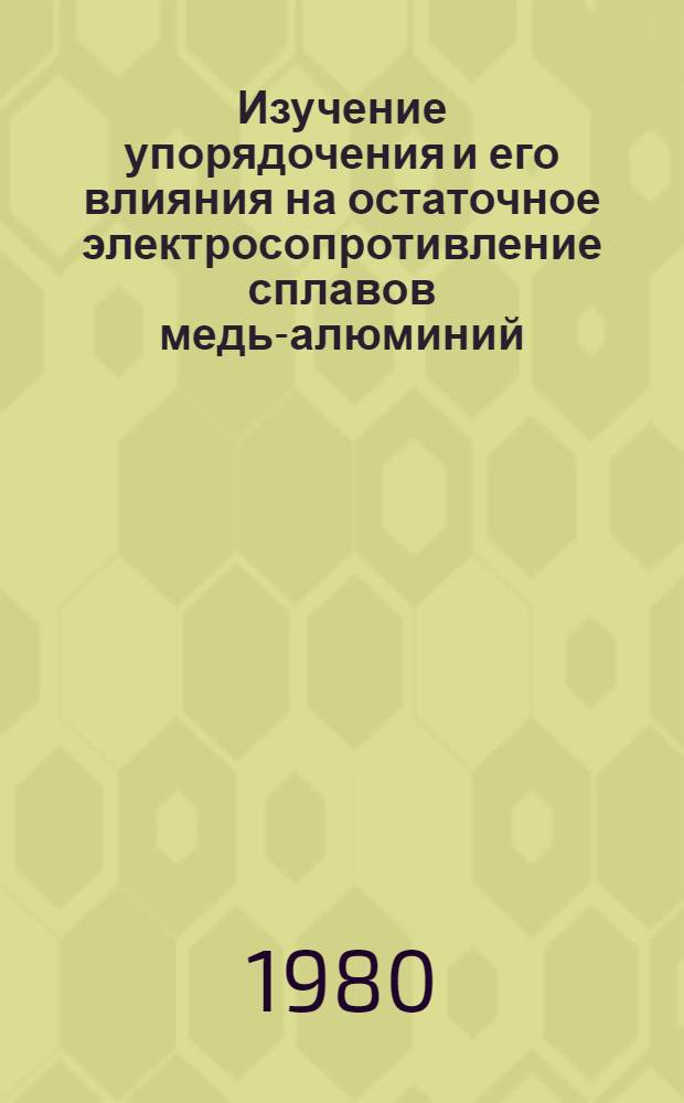 Изучение упорядочения и его влияния на остаточное электросопротивление сплавов медь-алюминий : Автореф. дис. на соиск. учен. степ. канд. физ.-мат. наук : (01.04.07)