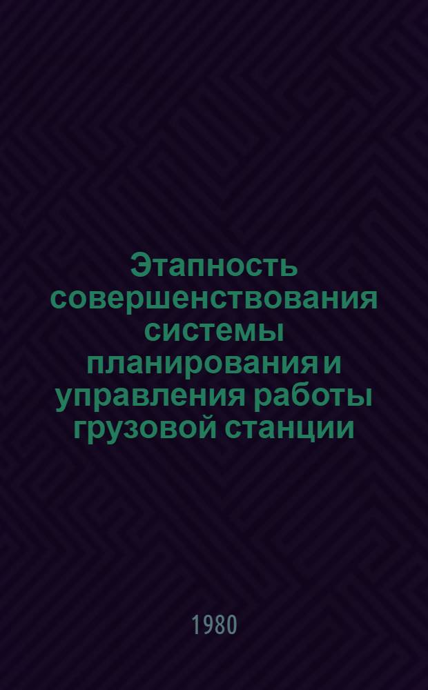 Этапность совершенствования системы планирования и управления работы грузовой станции : (С применением вычисл. техники) : Автореф. дис. на соиск. учен. степ. канд. техн. наук : (05.22.08)