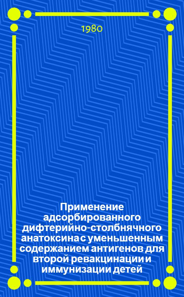 Применение адсорбированного дифтерийно-столбнячного анатоксина с уменьшенным содержанием антигенов для второй ревакцинации и иммунизации детей, имеющих противопоказания к введению АКДС вакцины : Автореф. дис. на соиск. учен. степ. канд. мед. наук : (14.00.30)