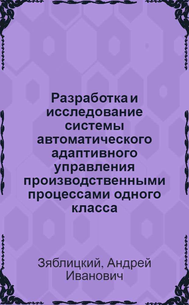 Разработка и исследование системы автоматического адаптивного управления производственными процессами одного класса : Автореф. дис. на соиск. учен. степ. канд. техн. наук : (05.13.01)