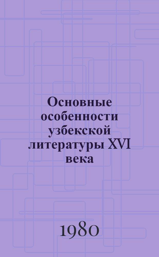 Основные особенности узбекской литературы XVI века : Автореф. дис. на соиск. учен. степ. д-ра филол. наук : (10.01.03)