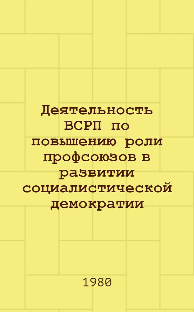 Деятельность ВСРП по повышению роли профсоюзов в развитии социалистической демократии : Автореф. дис. на соиск. учен. степ. канд. ист. наук : (07.00.14)