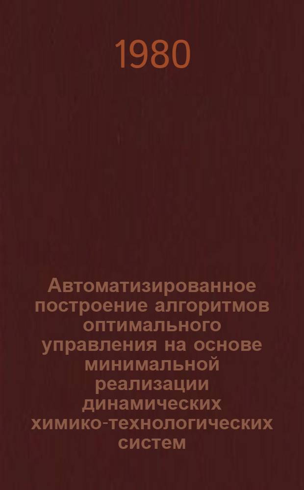 Автоматизированное построение алгоритмов оптимального управления на основе минимальной реализации динамических химико-технологических систем : (На прим. хим.-технол. системы абсорбции-дистилляции содового пр-ва) : Автореф. дис. на соиск. учен. степ. канд. техн. наук : (05.13.06)