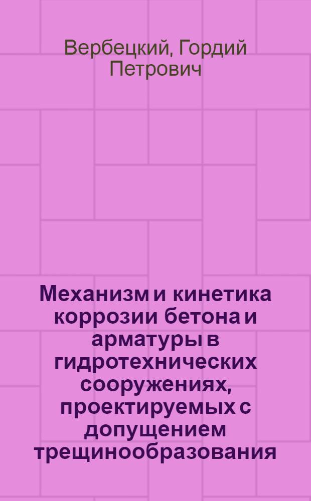 Механизм и кинетика коррозии бетона и арматуры в гидротехнических сооружениях, проектируемых с допущением трещинообразования : Автореф. дис. на соиск. учен. степ. д-ра техн. наук : (05.23.05)