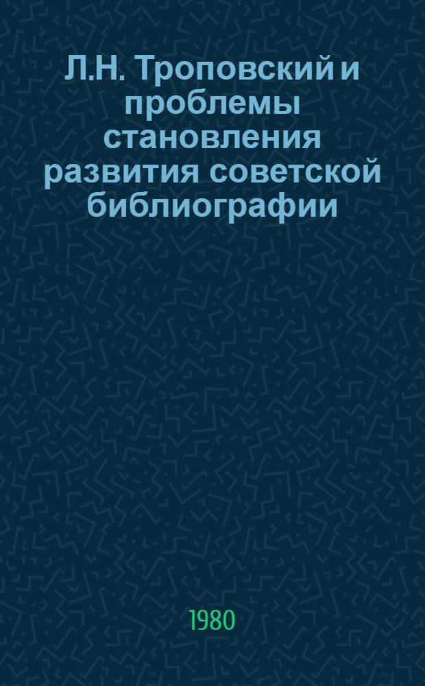 Л.Н. Троповский и проблемы становления развития советской библиографии : Автореф. дис. на соиск. учен. степ. канд. пед. наук : (05.25.03)
