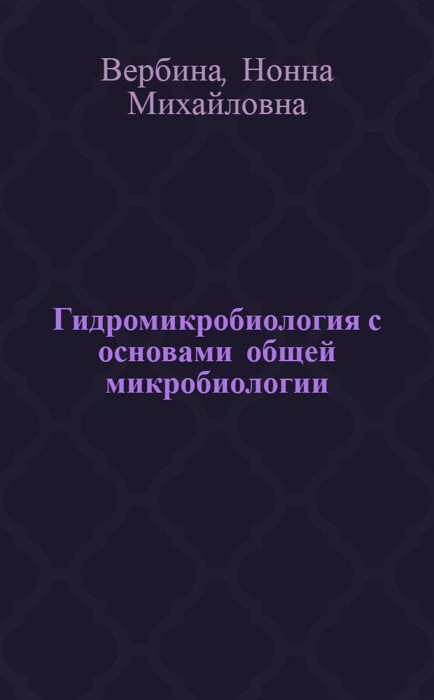 Гидромикробиология с основами общей микробиологии : Учеб. пособие для вузов по спец. 1013 "Ихтиология и рыбоводство"