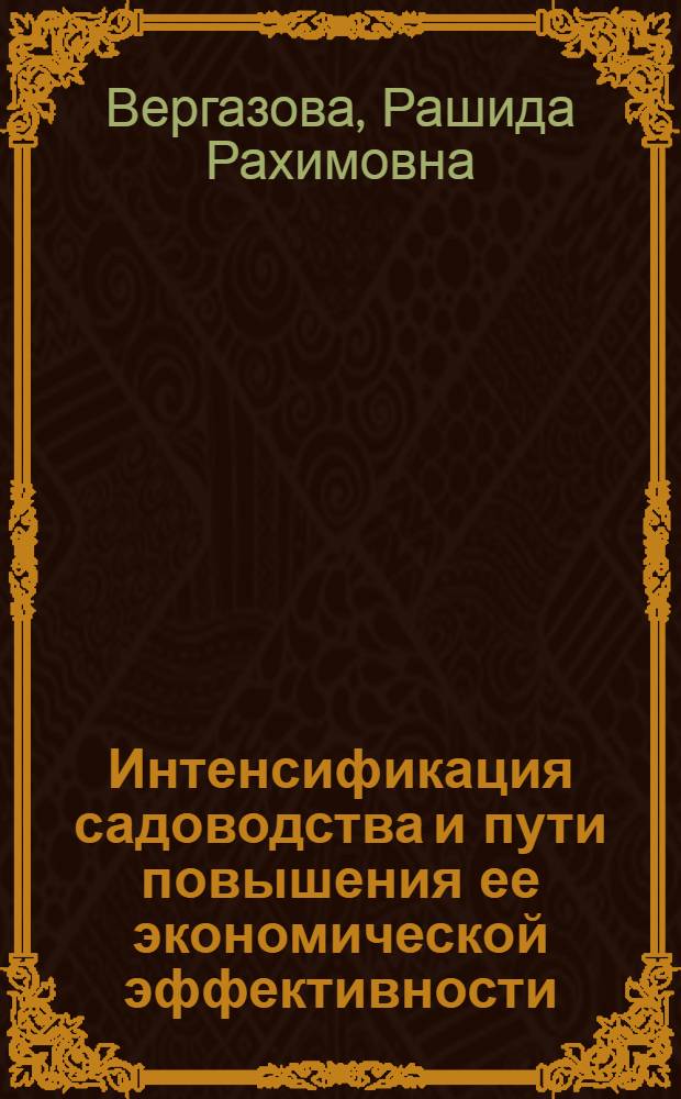 Интенсификация садоводства и пути повышения ее экономической эффективности : (На материалах совхозов Ташк. обл. УзССР) : Автореф. дис. на соиск. учен. степ. канд. экон. наук : (08.00.05)