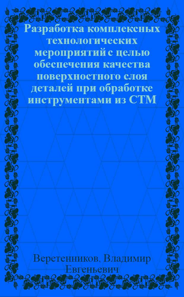 Разработка комплексных технологических мероприятий с целью обеспечения качества поверхностного слоя деталей при обработке инструментами из СТМ : Автореф. дис. на соиск. учен. степ. канд. техн. наук : (05.02.08)