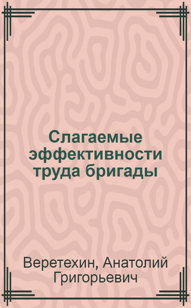 Слагаемые эффективности труда бригады : Бригада строителей Сев.-Крым. канала, руководимая И.К. Слипченко