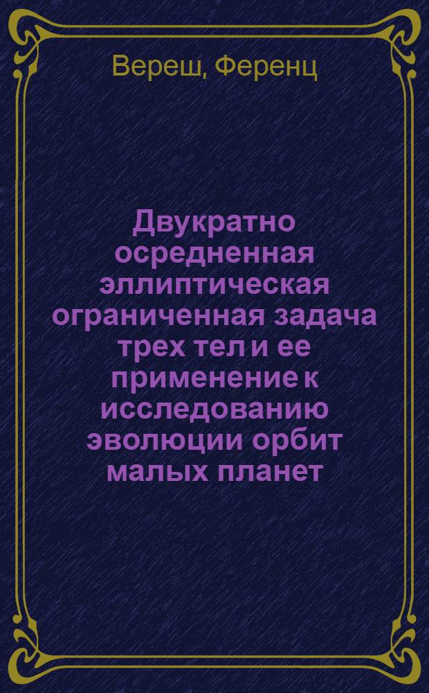 Двукратно осредненная эллиптическая ограниченная задача трех тел и ее применение к исследованию эволюции орбит малых планет : Автореф. дис. на соиск. учен. степ. канд. физ.-мат. наук : (01.03.01)