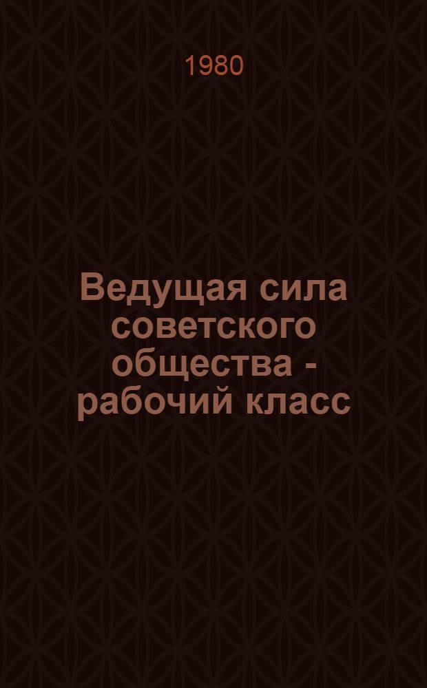 Ведущая сила советского общества - рабочий класс : (Рек. указ. лит.)