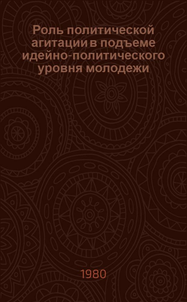 Роль политической агитации в подъеме идейно-политического уровня молодежи : Материал в помощь лектору