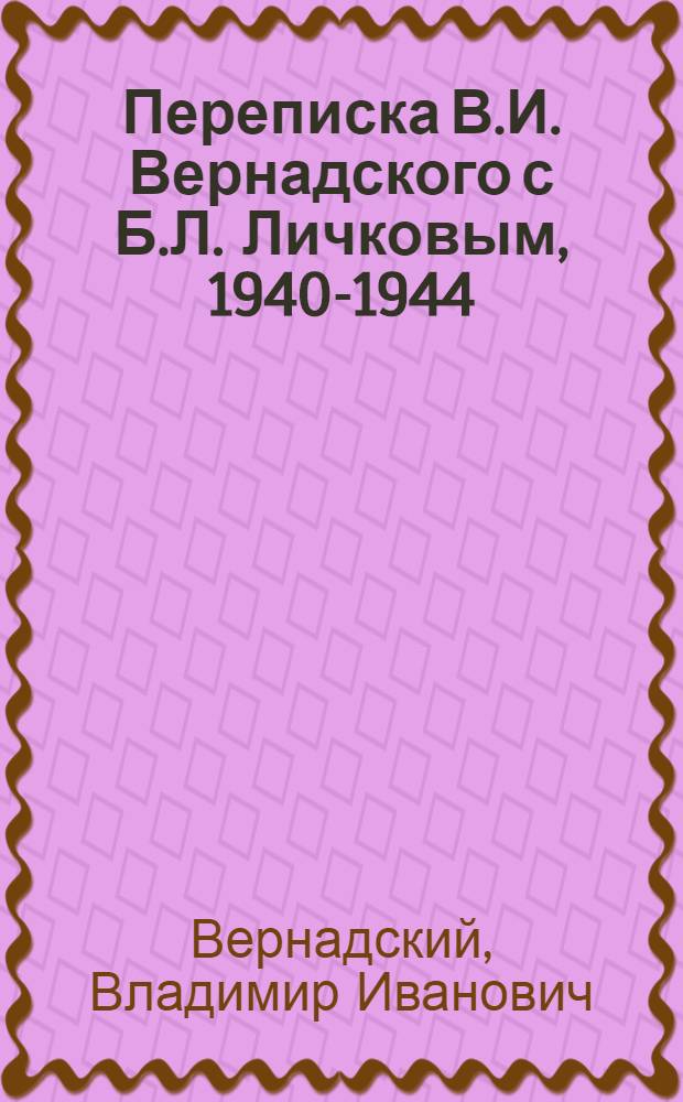 Переписка В.И. Вернадского с Б.Л. Личковым, 1940-1944