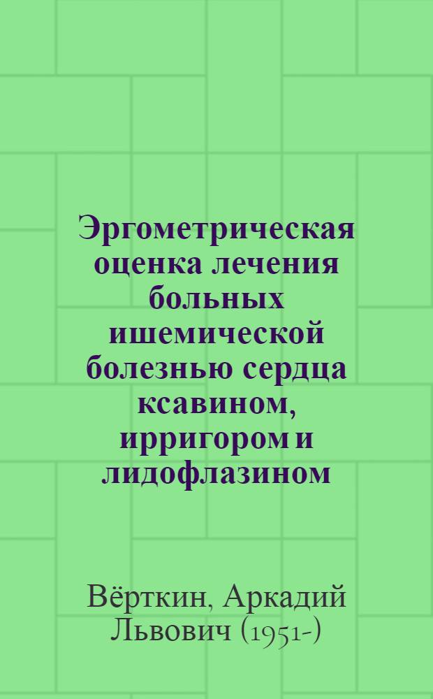 Эргометрическая оценка лечения больных ишемической болезнью сердца ксавином, ирригором и лидофлазином : Автореф. дис. на соиск. учен. степ. канд. мед. наук : (14.00.06)