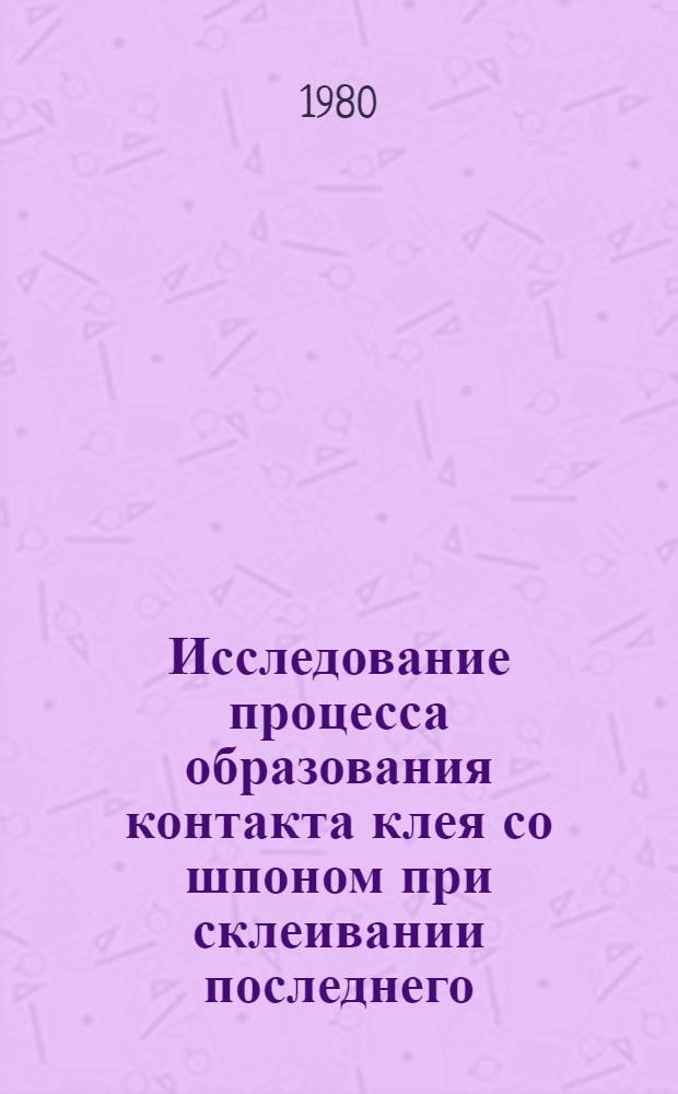 Исследование процесса образования контакта клея со шпоном при склеивании последнего : Автореф. дис. на соиск. учен. степ. канд. техн. наук : (05.21.05)