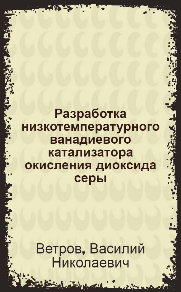 Разработка низкотемпературного ванадиевого катализатора окисления диоксида серы, промотированного сульфатом рубидия : Автореф. дис. на соиск. учен. степ. канд. техн. наук : (05.17.01)