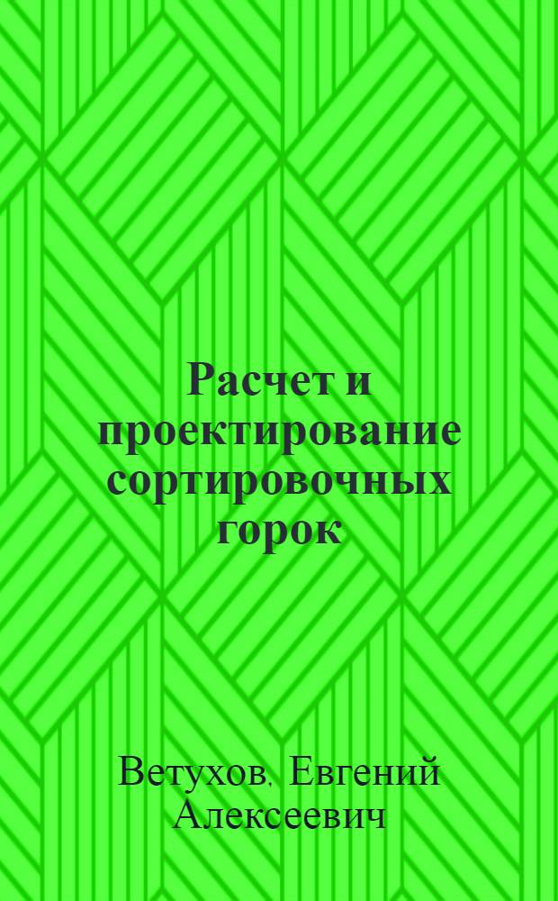 Расчет и проектирование сортировочных горок : Учеб. пособие для студентов спец. "Эксплуатация ж.-д."