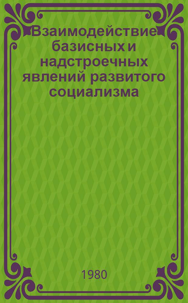 Взаимодействие базисных и надстроечных явлений развитого социализма : Межвуз. сб