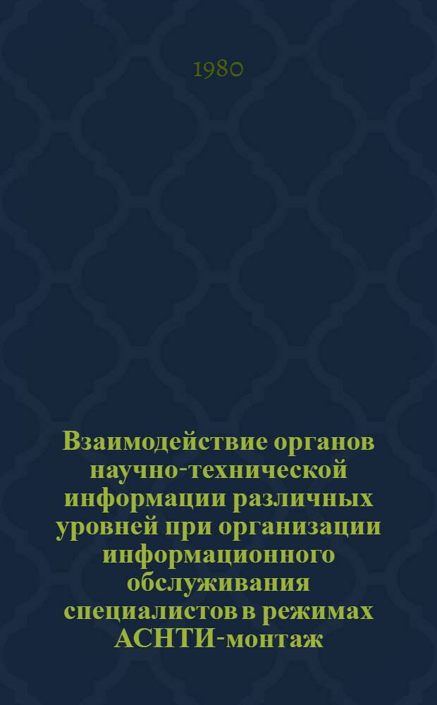 Взаимодействие органов научно-технической информации различных уровней при организации информационного обслуживания специалистов в режимах АСНТИ-монтаж : (Метод. рекомендации)