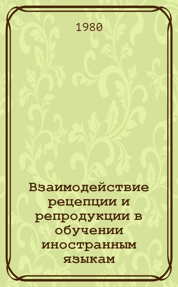 Взаимодействие рецепции и репродукции в обучении иностранным языкам : Сб. статей