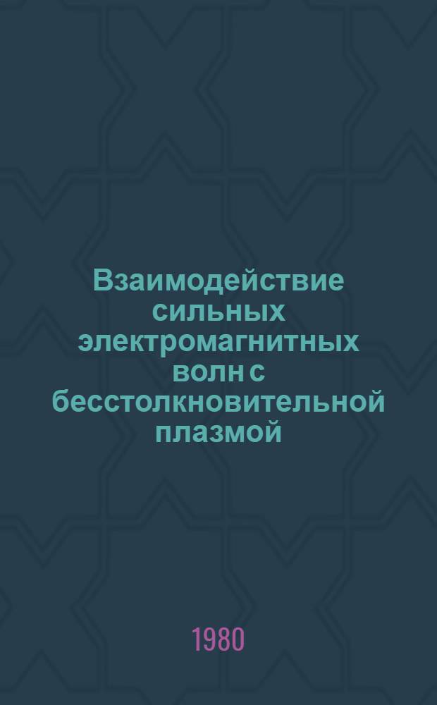 Взаимодействие сильных электромагнитных волн с бесстолкновительной плазмой : Сб. науч. тр