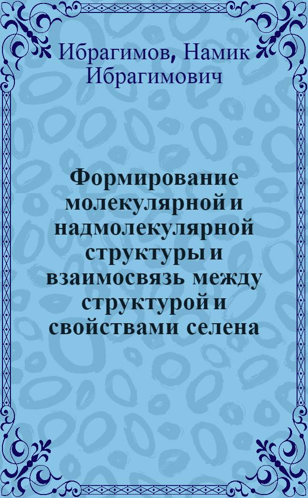 Формирование молекулярной и надмолекулярной структуры и взаимосвязь между структурой и свойствами селена : Автореф. дис. на соиск. учен. степ. д. ф.-м. н