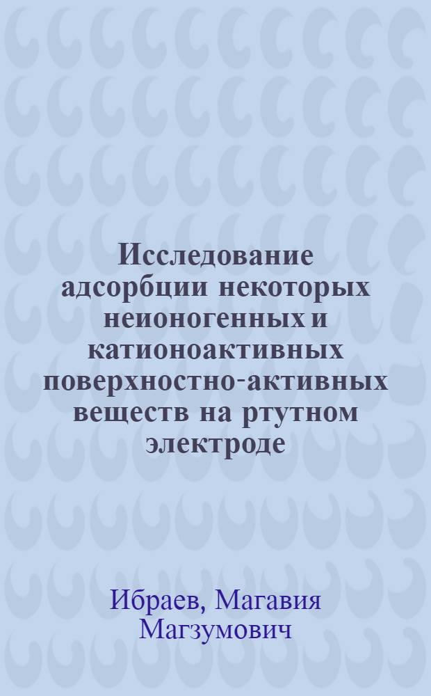 Исследование адсорбции некоторых неионогенных и катионоактивных поверхностно-активных веществ на ртутном электроде : Автореф. дис. на соиск. учен. степ. канд. хим. наук : (02.00.05)