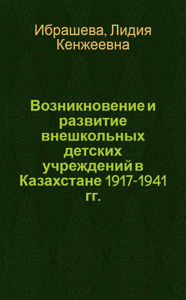 Возникновение и развитие внешкольных детских учреждений в Казахстане 1917-1941 гг. : Автореф. дис. на соиск. учен. степ. канд. пед. наук : (13.00.01)