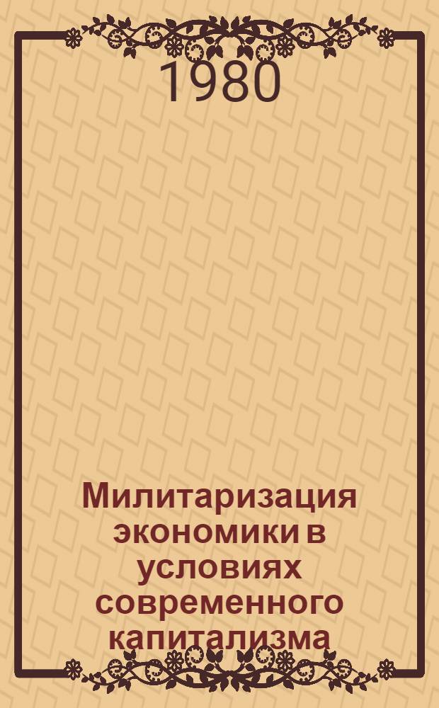 Милитаризация экономики в условиях современного капитализма : Автореф. дис. на соиск. учен. степ. д-ра экон. наук : (08.00.01)