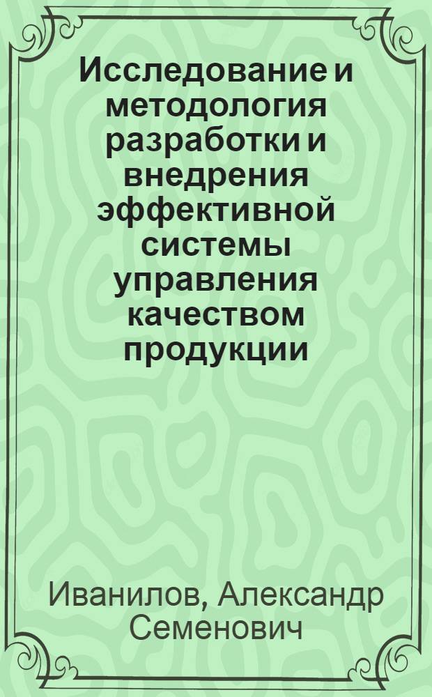 Исследование и методология разработки и внедрения эффективной системы управления качеством продукции : (На прим. ремонт.-мех. предприятий) : Автореф. дис. на соиск. учен. степ. канд. экон. наук : (08.00.05)
