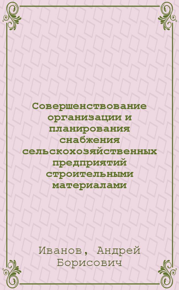 Совершенствование организации и планирования снабжения сельскохозяйственных предприятий строительными материалами : Автореф. дис. на соиск. учен. степ. канд. экон. наук : (08.00.06)